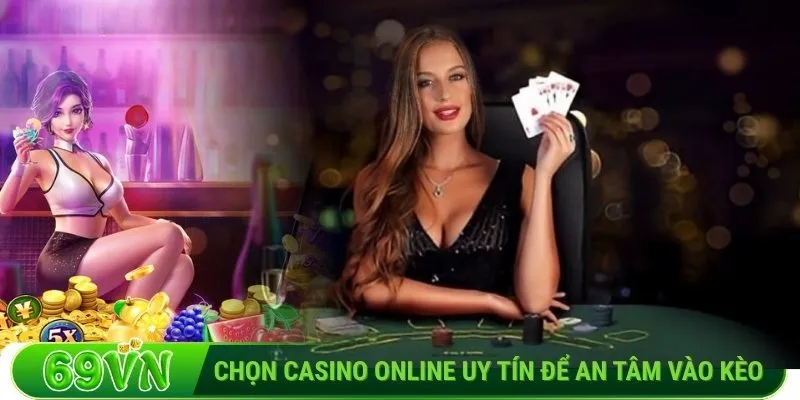 Chọn Casino online uy tín để an tâm vào kèo