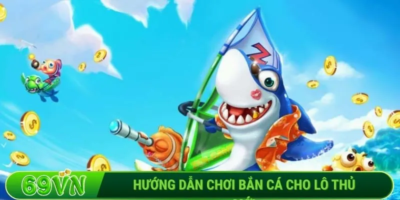 Hướng dẫn chơi bắn cá cho lô thủ mới