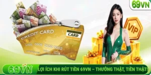 Lợi ích khi rút tiền 69VN – Thưởng thật, tiền thật!