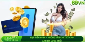 Nạp tiền 69VN – Hướng dẫn chi tiết cho anh em cược thủ!