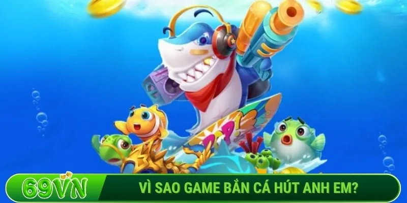 Vì sao game bắn cá hút anh em?